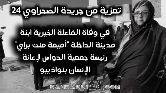 تعزية في وفاة الفاعلة الخيرية إبنة مدينة الداخلة “أميمة منت براي” رئيسة جمعية الدواس لإعانة الناس بمدينة انواذيبو