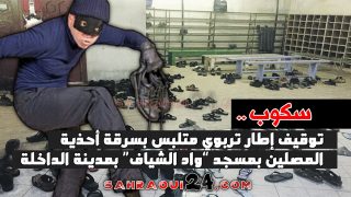 سكوب .. توقيف إطار تربوي متلبس بسرقة أحذية المصلين بمسجد واد الشياف بمدينة الداخلة