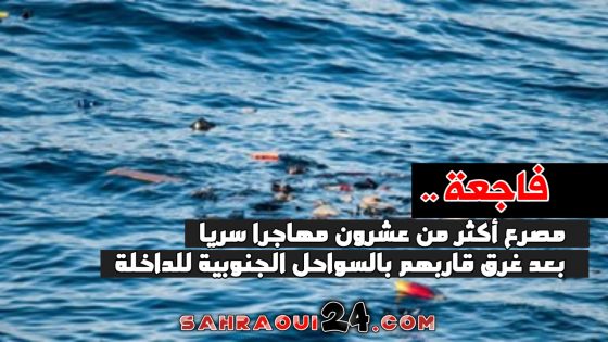 فاجعة … مصرع أكثر من عشرون مهاجرا سريا بعد غرق قاربهم بالسواحل الجنوبية للداخلة