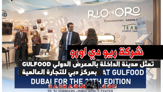 شركة ريو دي اورو تمثل مدينة الداخلة بالمعرض الدولي “GULFOOD” بمركز دبي للتجارة العالمية