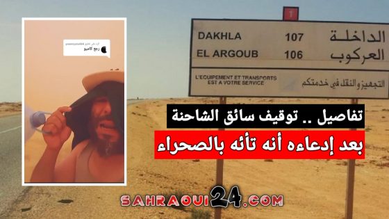 تفاصيل .. توقيف سائق شاحنة ادعى أنه تائه في الصحراء بين مدينة الداخلة ومعبر الگرگرات