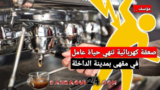 مؤسف.. صعقة كهربائية تنهي حياة عامل في مقهى بمدينة الداخلة