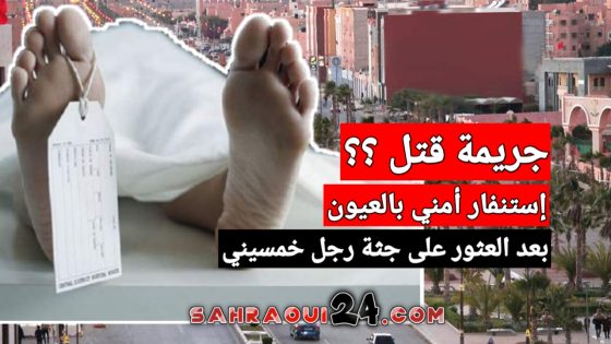 إستنفار أمني بالعيون بعد العثور على جثة رجل خمسيني بمنزله