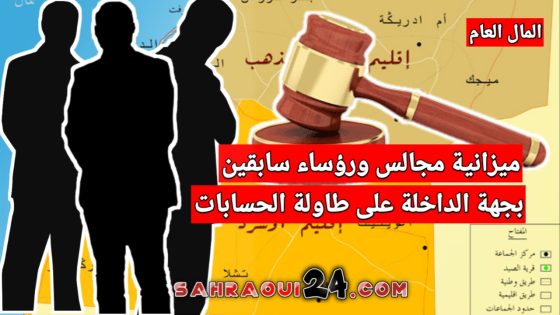 المال العام .. ميزانية مجالس ورؤساء سابقين بجهة الداخلة على طاولة الحسابات