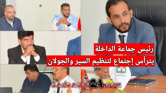 رئيس جماعة الداخلة يترأس لقاءا تشاوريا لمعالجة إشكاليات السير و الجولان بالمدينة