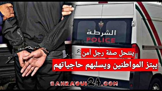 التفاصيل ..بعد عمليات سرقة وابتزاز .. الإطاحة بنصاب ينتحل صفة رجل أمن بالداخلة