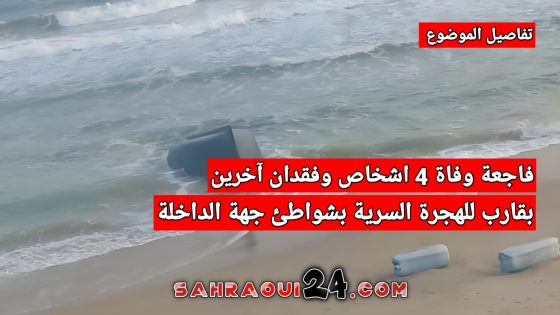 تفاصيل الموضوع .. فاجعة وفاة 4 اشخاص وفقدان آخرين بقارب للهجرة السرية بشواطئ جهة الداخلة