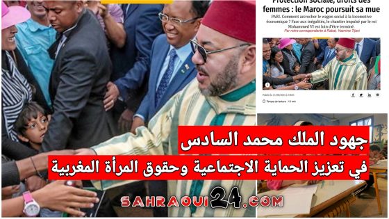 صحف دولية تسلط الضوء على جهود الملك محمد السادس في تعزيز الحماية الاجتماعية وحقوق المرأة المغربية