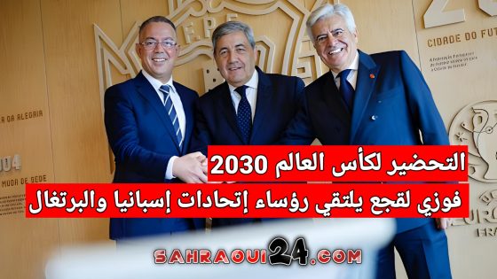 التحضير لكأس العالم 2030 .. فوزي لقجع يلتقي رؤساء إتحادات إسبانيا والبرتغال