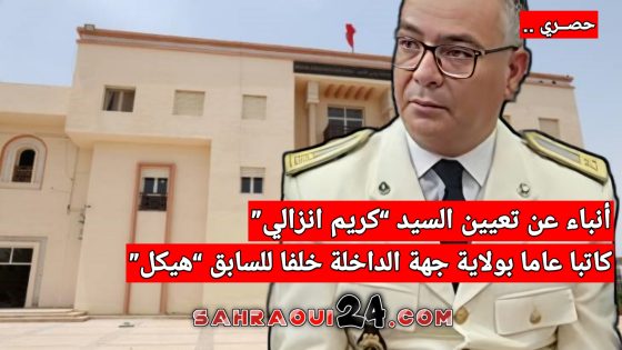 حصري .. أنباء عن تعيين السيد “كريم انزالي” كاتبا عاما بولاية جهة الداخلة خلفا للسابق “هيكل”