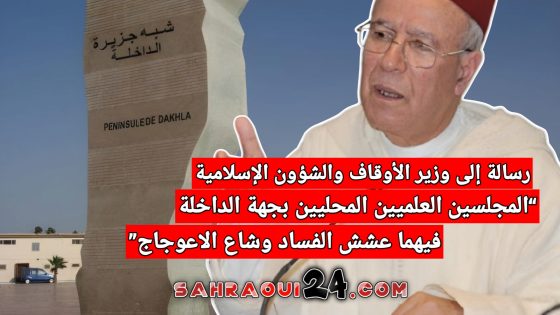 “المجلسين العلميين المحليين بجهة الداخلة فيهما عشش الفساد وشاع الاعوجاج” عنوان رسالة إلى الوزير أحمد توفيق