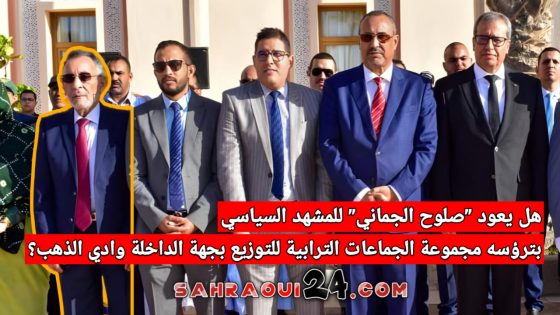 هل يعود “صلوح الجماني” للمشهد السياسي بترؤسه مجموعة الجماعات الترابية للتوزيع بجهة الداخلة وادي الذهب؟