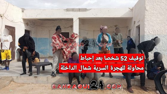 توقيف 52 شخصاً بعد إحباط محاولة للهجرة السرية شمال الداخلة