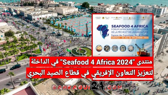 منتدى “Seafood 4 Africa 2024” في الداخلة لتعزيز التعاون الإفريقي في قطاع الصيد البحري