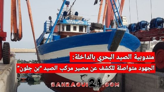 مندوبية الصيد البحري بالداخلة: الجهود متواصلة للكشف عن مصير مركب الصيد “بن جلون”