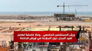 ورش المستشفى الجامعي .. وفاة غامضة لعامل تُعيد الجدل حول السلامة في أوراش الداخلة