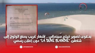 بدعوى تصوير فيلم سينمائي .. إشعار غريب يمنع الولوج إلى شاطئ “La Dune Blanche” دون إعلان رسمي